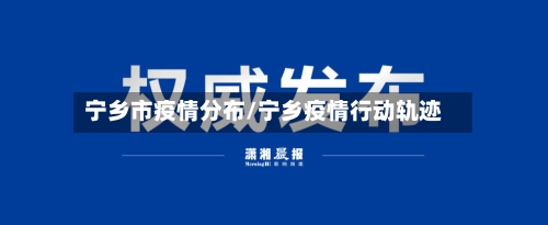 宁乡市疫情分布/宁乡疫情行动轨迹-第2张图片