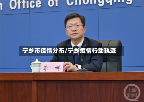 宁乡市疫情分布/宁乡疫情行动轨迹-第1张图片