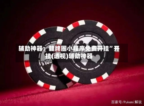 辅助神器：赣牌圈小程序免费开挂	”开挂(透视)辅助神器-第1张图片