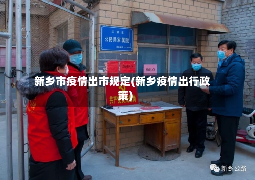 新乡市疫情出市规定(新乡疫情出行政策)-第1张图片