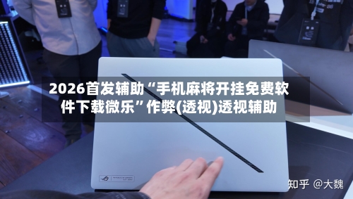 2026首发辅助“手机麻将开挂免费软件下载微乐”作弊(透视)透视辅助-第1张图片