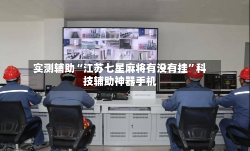 实测辅助“江苏七星麻将有没有挂”科技辅助神器手机-第1张图片