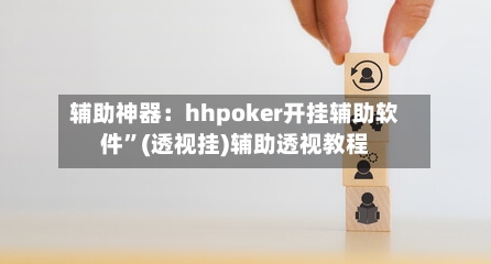 辅助神器：hhpoker开挂辅助软件	”(透视挂)辅助透视教程-第1张图片