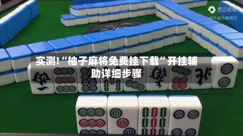 实测!“柚子麻将免费挂下载	”开挂辅助详细步骤-第2张图片