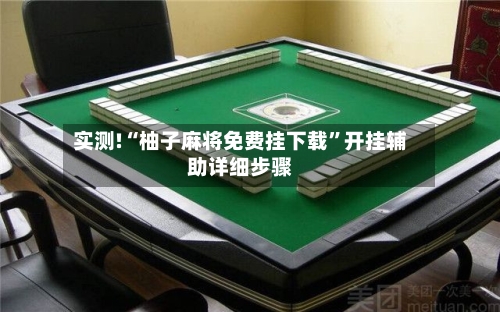 实测!“柚子麻将免费挂下载”开挂辅助详细步骤-第1张图片