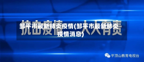邹平市最新肺炎疫情(邹平市最新肺炎疫情消息)-第2张图片