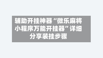 辅助开挂神器“微乐麻将小程序万能开挂器”详细分享装挂步骤-第2张图片