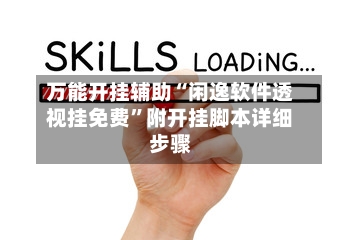 万能开挂辅助“闲逸软件透视挂免费”附开挂脚本详细步骤-第1张图片