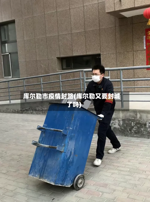 库尔勒市疫情封路(库尔勒又要封城了吗)-第1张图片