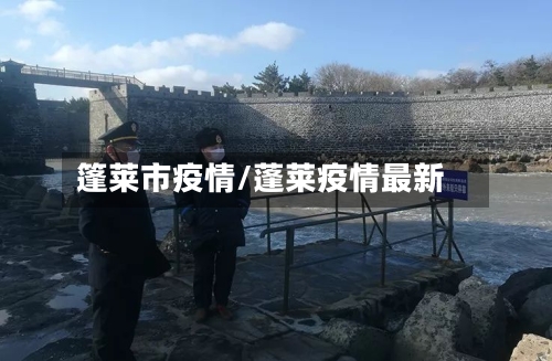 篷莱市疫情/蓬莱疫情最新-第3张图片