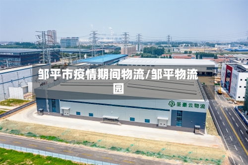 邹平市疫情期间物流/邹平物流园-第1张图片