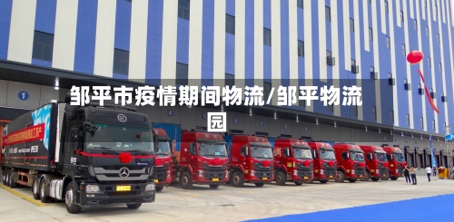 邹平市疫情期间物流/邹平物流园-第3张图片