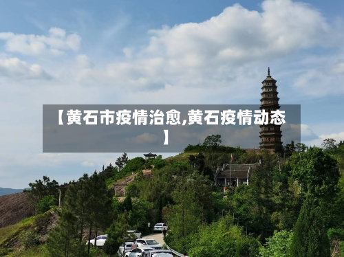 【黄石市疫情治愈,黄石疫情动态】-第2张图片