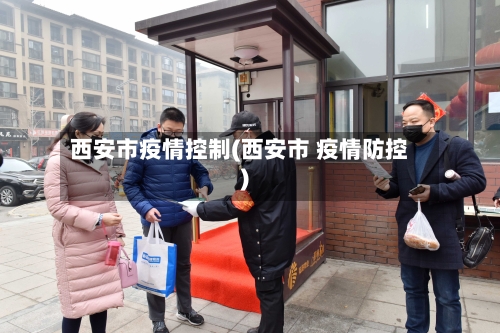 西安市疫情控制(西安市 疫情防控)-第1张图片
