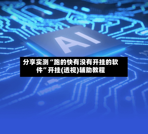 分享实测“跑的快有没有开挂的软件	”开挂(透视)辅助教程-第1张图片