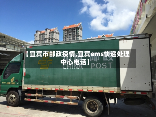 【宜宾市邮政疫情,宜宾ems快递处理中心电话】-第1张图片