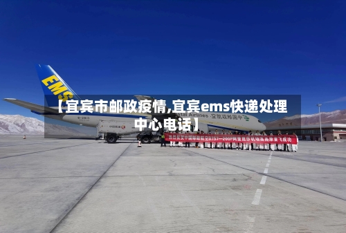 【宜宾市邮政疫情,宜宾ems快递处理中心电话】-第2张图片