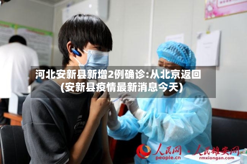 河北安新县新增2例确诊:从北京返回(安新县疫情最新消息今天)-第2张图片