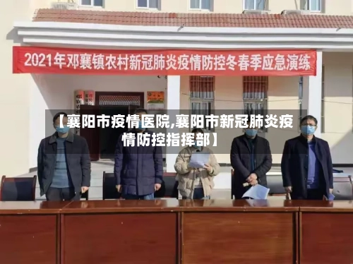 【襄阳市疫情医院,襄阳市新冠肺炎疫情防控指挥部】-第1张图片