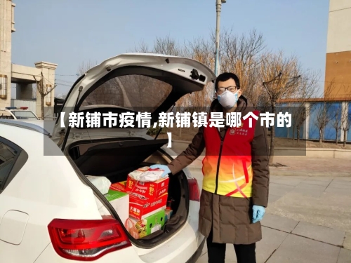 【新铺市疫情,新铺镇是哪个市的】-第2张图片
