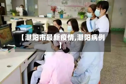 【潮阳市最新疫情,潮阳病例】-第3张图片