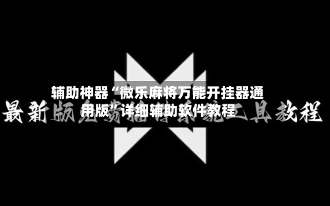 辅助神器“微乐麻将万能开挂器通用版	”详细辅助软件教程-第3张图片