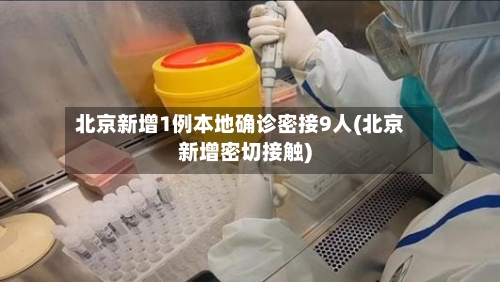 北京新增1例本地确诊密接9人(北京新增密切接触)-第1张图片
