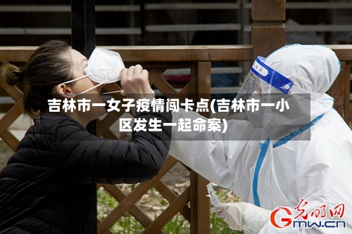 吉林市一女子疫情闯卡点(吉林市一小区发生一起命案)-第1张图片