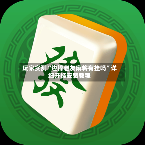 玩家实测“边锋老友麻将有挂吗”详细开挂安装教程-第1张图片