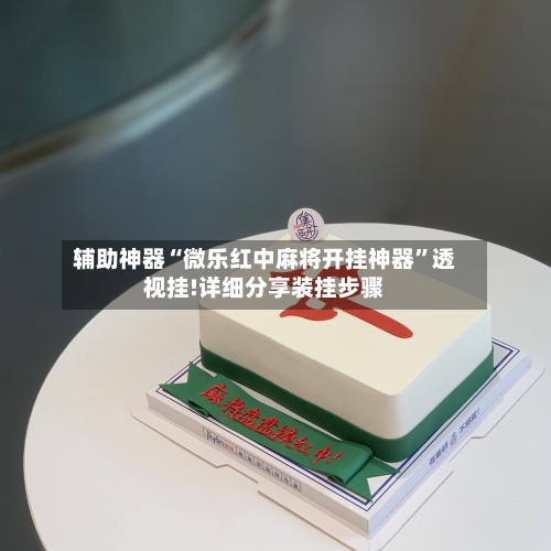 辅助神器“微乐红中麻将开挂神器	”透视挂!详细分享装挂步骤-第1张图片