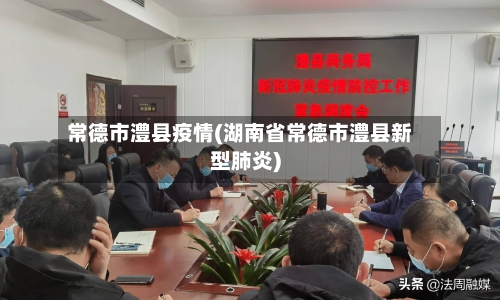 常德市澧县疫情(湖南省常德市澧县新型肺炎)-第1张图片
