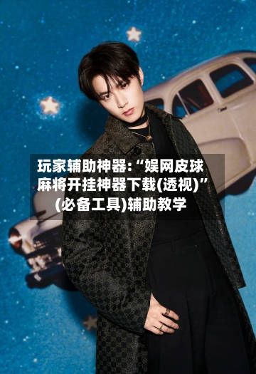 玩家辅助神器:“娱网皮球麻将开挂神器下载(透视)”(必备工具)辅助教学-第2张图片