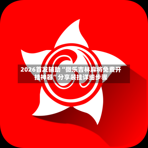 2026首发辅助“微乐吉林麻将免费开挂神器”分享装挂详细步骤-第3张图片