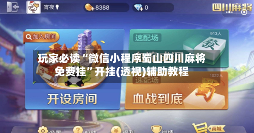 玩家必读“微信小程序蜀山四川麻将免费挂	”开挂(透视)辅助教程-第1张图片