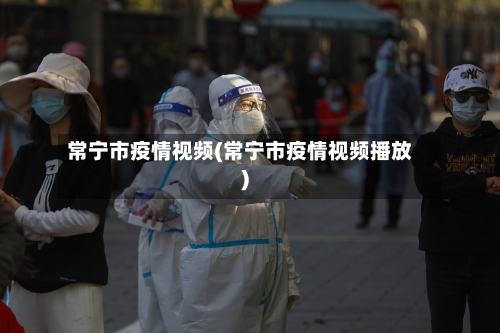 常宁市疫情视频(常宁市疫情视频播放)-第2张图片