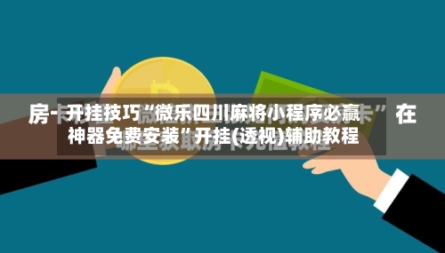 开挂技巧“微乐四川麻将小程序必赢神器免费安装”开挂(透视)辅助教程-第3张图片