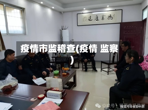 疫情市监稽查(疫情 监察)-第2张图片