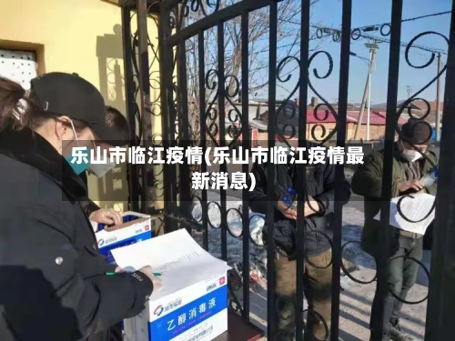 乐山市临江疫情(乐山市临江疫情最新消息)-第2张图片