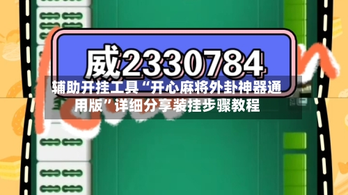 辅助开挂工具“开心麻将外卦神器通用版”详细分享装挂步骤教程-第3张图片
