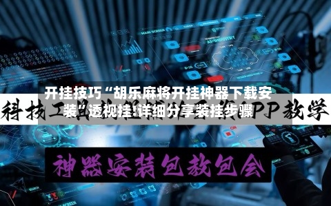 开挂技巧“胡乐麻将开挂神器下载安装”透视挂!详细分享装挂步骤-第1张图片