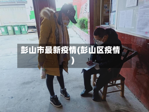 彭山市最新疫情(彭山区疫情)-第2张图片