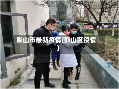 彭山市最新疫情(彭山区疫情)-第1张图片