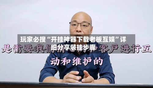 玩家必搜“开挂神器下载老板互娱”详细分享装挂步骤-第1张图片