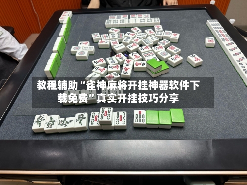 教程辅助“雀神麻将开挂神器软件下载免费”真实开挂技巧分享-第2张图片