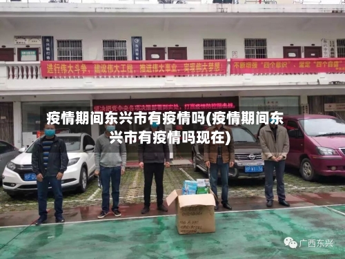 疫情期间东兴市有疫情吗(疫情期间东兴市有疫情吗现在)-第3张图片