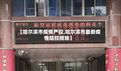 【哈尔滨市疫情严控,哈尔滨市最新疫情防控措施】-第3张图片