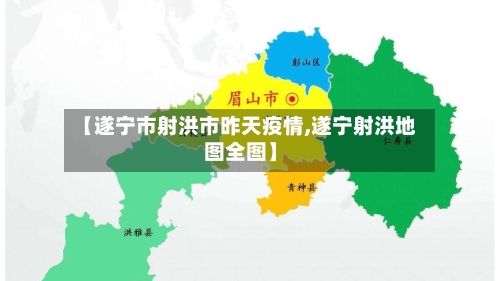 【遂宁市射洪市昨天疫情,遂宁射洪地图全图】-第1张图片