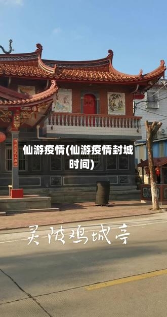 仙游疫情(仙游疫情封城时间)-第1张图片