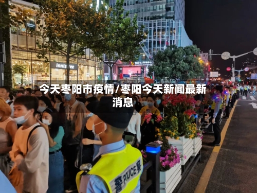 今天枣阳市疫情/枣阳今天新闻最新消息-第2张图片