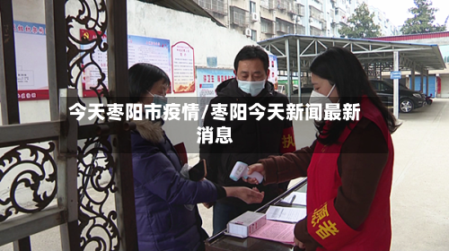 今天枣阳市疫情/枣阳今天新闻最新消息-第3张图片